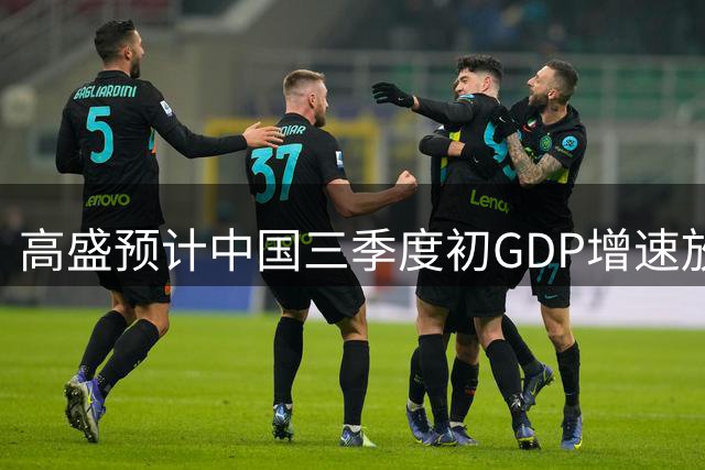 高盛预计中国三季度初GDP增速放缓至4%